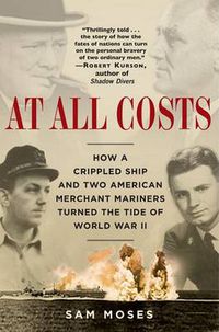 Cover image for At All Costs: How a Crippled Ship and Two American Merchant Mariners Turned the Tide of World War II