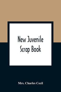 Cover image for New Juvenile Scrap Book: A Collection Of Most Interesting Tales And Narratives, For The Entertainment And Instruction Of Young People