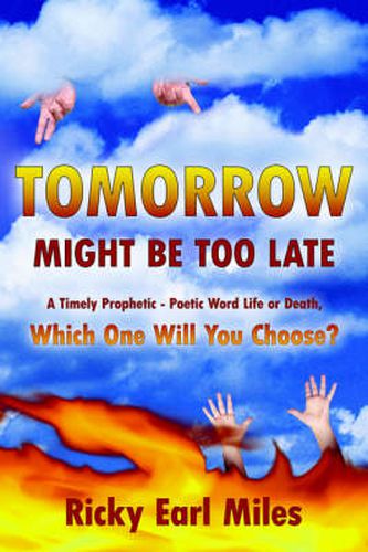 Cover image for Tomorrow Might Be Too Late: A Timely Prophetic - Poetic Word Life or Death, Which One Will You Choose?