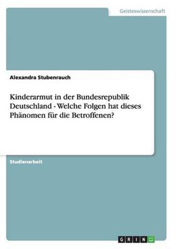 Cover image for Kinderarmut in der Bundesrepublik Deutschland - Welche Folgen hat dieses Phanomen fur die Betroffenen?