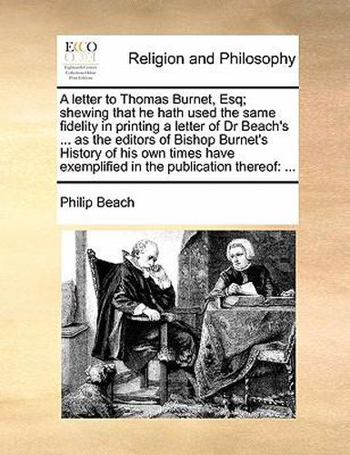 Cover image for A Letter to Thomas Burnet, Esq; Shewing That He Hath Used the Same Fidelity in Printing a Letter of Dr Beach's ... as the Editors of Bishop Burnet's History of His Own Times Have Exemplified in the Publication Thereof