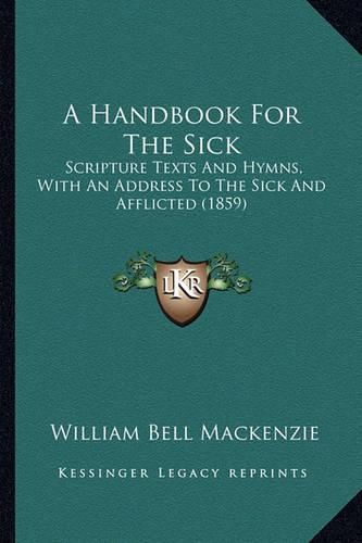 A Handbook for the Sick: Scripture Texts and Hymns, with an Address to the Sick and Afflicted (1859)