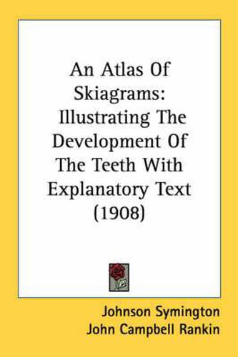 Cover image for An Atlas of Skiagrams: Illustrating the Development of the Teeth with Explanatory Text (1908)