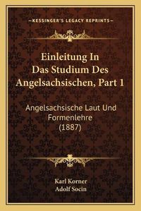 Cover image for Einleitung in Das Studium Des Angelsachsischen, Part 1: Angelsachsische Laut Und Formenlehre (1887)