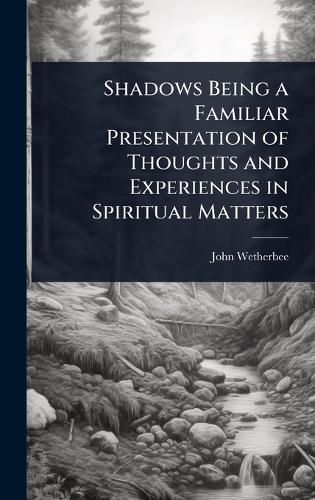 Cover image for Shadows Being a Familiar Presentation of Thoughts and Experiences in Spiritual Matters