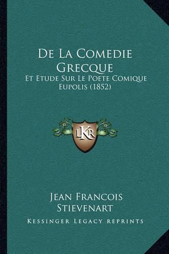 de La Comedie Grecque: Et Etude Sur Le Poete Comique Eupolis (1852)