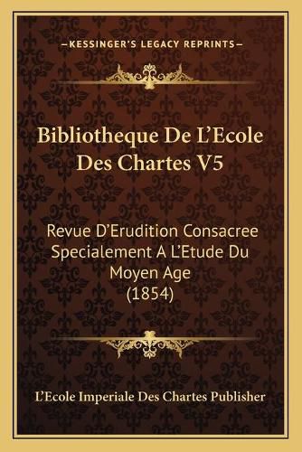 Cover image for Bibliotheque de L'Ecole Des Chartes V5: Revue D'Erudition Consacree Specialement A L'Etude Du Moyen Age (1854)