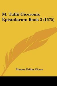 Cover image for M. Tullii Ciceronis Epistolarum Book 3 (1675)