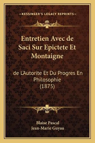 Entretien Avec de Saci Sur Epictete Et Montaigne: de L'Autorite Et Du Progres En Philosophie (1875)