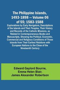 Cover image for The Philippine Islands, 1493-1898 - Volume 06 of 55; 1583-1588; Explorations by Early Navigators, Descriptions of the Islands and Their Peoples, Their History and Records of the Catholic Missions, as Related in Contemporaneous Books and Manuscripts, Showing th