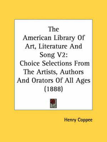 The American Library of Art, Literature and Song V2: Choice Selections from the Artists, Authors and Orators of All Ages (1888)