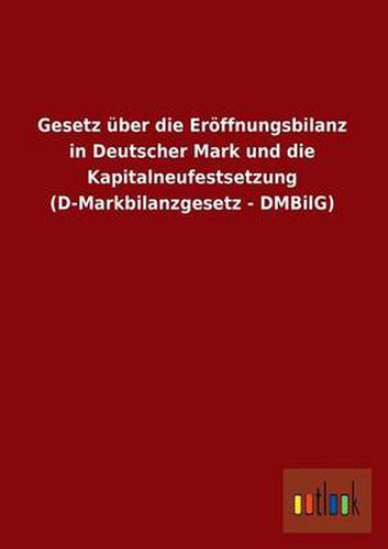 Cover image for Gesetz Uber Die Eroffnungsbilanz in Deutscher Mark Und Die Kapitalneufestsetzung (D-Markbilanzgesetz - Dmbilg)