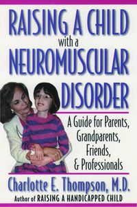 Cover image for Raising a Child with a Neuromuscular Disorder: A Guide for Parents, Grandparents, Friends, and Professionals