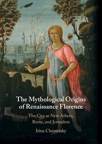 Cover image for The Mythological Origins of Renaissance Florence: The City as New Athens, Rome, and Jerusalem