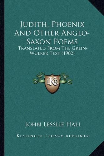 Judith, Phoenix and Other Anglo-Saxon Poems: Translated from the Grein-Wulker Text (1902)