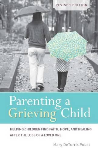 Cover image for Parenting a Grieving Child: Helping Children Find Faith, Hope and Healing After the Loss of a Loved One