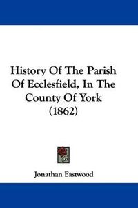 Cover image for History of the Parish of Ecclesfield, in the County of York (1862)