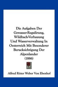 Cover image for Die Aufgaben Der Gewasser-Regulirung, Wildbach-Verbauung Und Wasserverwaltung in Oesterreich Mit Besonderer Berucksichtigung Der Alpenlander (1886)