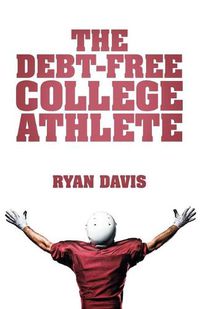 Cover image for The Debt-Free College Athlete: Attend Your Dream School. Get Recruited. Graduate 100% Debt-Free.