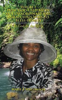 Cover image for Volume 1 How God Used Me in an Extraordinary and Miraculous Ways to Bless Others: To God Be the Glory