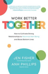 Cover image for Work Better Together:  How to Cultivate Strong Relationships to Maximize Well-Being and Boost Bottom Lines