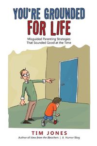 Cover image for You're Grounded for Life: Misguided Parenting Strategies That Sounded Good at the Time