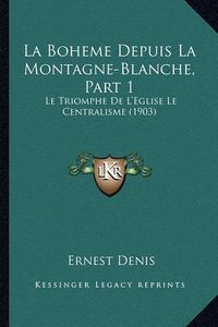 Cover image for La Boheme Depuis La Montagne-Blanche, Part 1: Le Triomphe de L'Eglise Le Centralisme (1903)