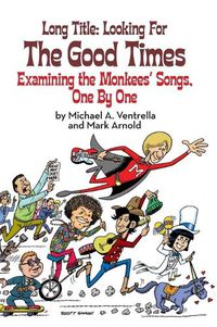 Cover image for Long Title: Looking for the Good Times; Examining the Monkees' Songs, One by One (hardback)