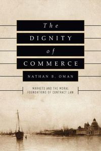 Cover image for The Dignity of Commerce: Markets and the Moral Foundations of Contract Law