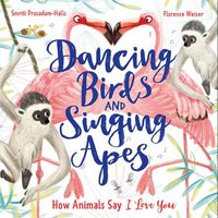 Cover image for Dancing Birds and Singing Apes: How Animals Say I Love You