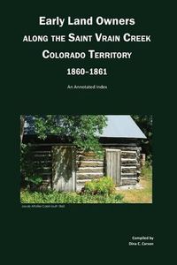 Cover image for Early Land Owners Along the St. Vrain River, Nebraska and Colorado Territories,: An Annotated Index