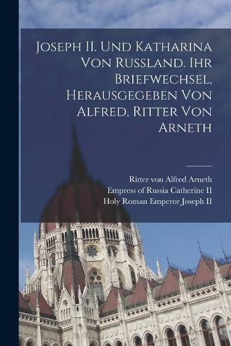 Cover image for Joseph II. und Katharina von Russland. Ihr Briefwechsel, herausgegeben von Alfred, Ritter von Arneth