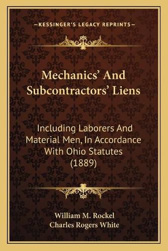 Mechanicsacentsa -A Cents and Subcontractorsacentsa -A Cents Liens: Including Laborers and Material Men, in Accordance with Ohio Statutes (1889)