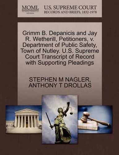 Cover image for Grimm B. Depanicis and Jay R. Wetherill, Petitioners, V. Department of Public Safety, Town of Nutley. U.S. Supreme Court Transcript of Record with Supporting Pleadings