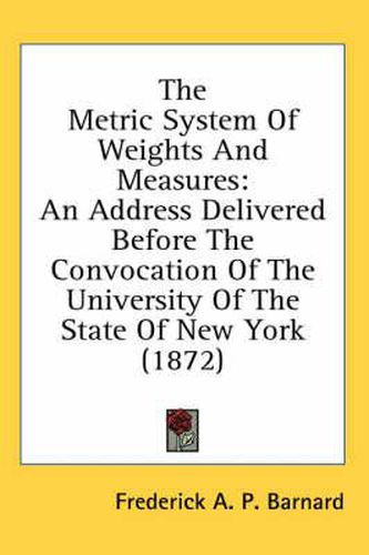 Cover image for The Metric System of Weights and Measures: An Address Delivered Before the Convocation of the University of the State of New York (1872)