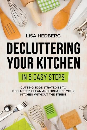 Cover image for Decluttering Your Kitchen in 5 Easy Steps: Cutting Edge Strategies to Declutter, Clean and Organize Your Kitchen Without the Stress