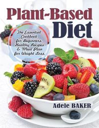 Cover image for Plant-Based Diet: The Essential Cookbook for Beginners. Healthy Recipes & Meal Plan for Weight Loss