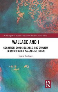 Cover image for Wallace and I: Cognition, Consciousness, and Dualism in David Foster Wallace's Fiction
