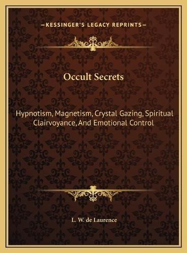 Occult Secrets Occult Secrets: Hypnotism, Magnetism, Crystal Gazing, Spiritual Clairvoyancehypnotism, Magnetism, Crystal Gazing, Spiritual Clairvoyance, and Emotional Control, and Emotional Control