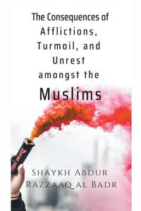 Cover image for The Consequences of Afflictions, Turmoil, and Unrest Amongst the Muslims