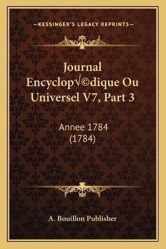 Cover image for Journal Encyclopa Ae'a A(c)Dique Ou Universel V7, Part 3: Annee 1784 (1784)