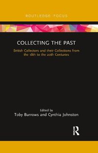 Cover image for Collecting the Past: British Collectors and their Collections from the 18th to the 20th Centuries
