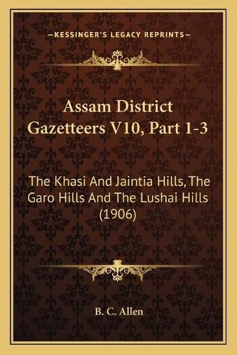 Assam District Gazetteers V10, Part 1-3: The Khasi and Jaintia Hills, the Garo Hills and the Lushai Hills (1906)