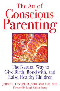 Cover image for The Art of Conscious Parenting: The Natural Way to Give Birth, Bond with, and Raise Healthy Children