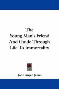 Cover image for The Young Man's Friend and Guide Through Life to Immortality