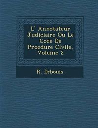 Cover image for L' Annotateur Judiciaire Ou Le Code de Proc Dure Civile, Volume 2