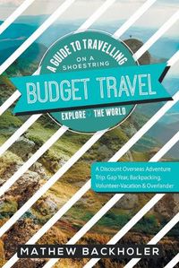 Cover image for Budget Travel, a Guide to Travelling on a Shoestring, Explore the World, a Discount Overseas Adventure Trip: Gap Year, Backpacking, Volunteer-Vacation & Overlander