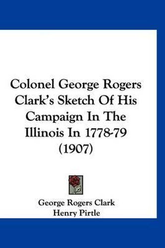Cover image for Colonel George Rogers Clark's Sketch of His Campaign in the Illinois in 1778-79 (1907)