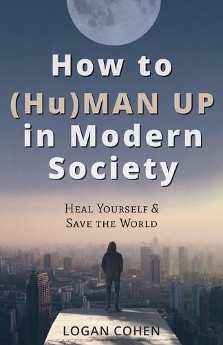 Cover image for How to (Hu)Man Up in Modern Society: Heal Yourself & Save the World