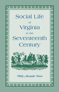 Cover image for Social Life of Virginia in the Seventeenth Century. an Inquiry Into the Origin of the Higher Planting Class, Together with an Account of the Habits, C